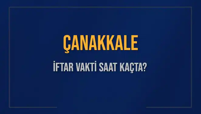 Çanakkale İftar Vakti: Bugün Akşam Ezanı Saat Kaçta?