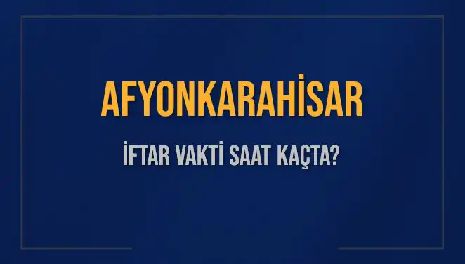 Afyonkarahisar İftar Vakti 2025: Akşam Ezanı Saat Kaçta Okunuyor?