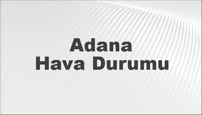 Adana'da Hava Durumu: 8 Mart 2025 için Beklentiler Neler?