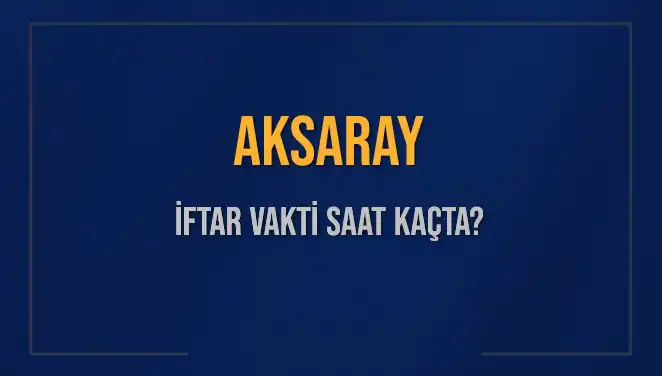 Aksaray'da İftar Zamanı: Bugün Akşam Ezanı Saat Kaçta Okunacak?